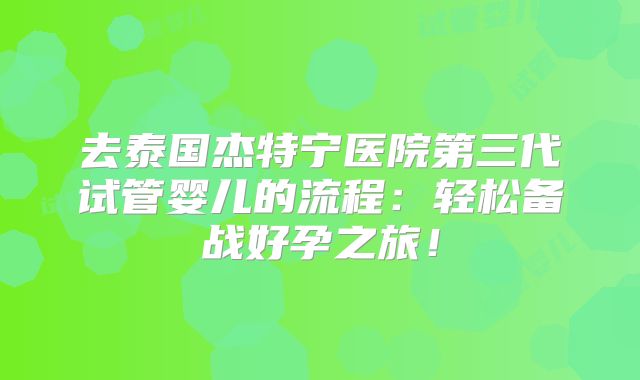 去泰国杰特宁医院第三代试管婴儿的流程：轻松备战好孕之旅！