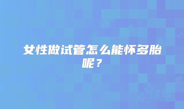 女性做试管怎么能怀多胎呢？
