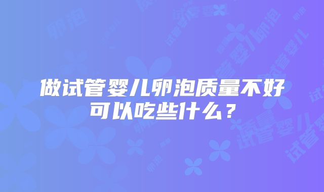 做试管婴儿卵泡质量不好可以吃些什么？