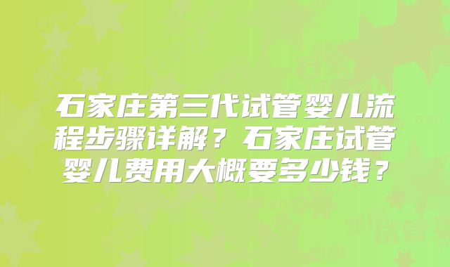 石家庄第三代试管婴儿流程步骤详解？石家庄试管婴儿费用大概要多少钱？