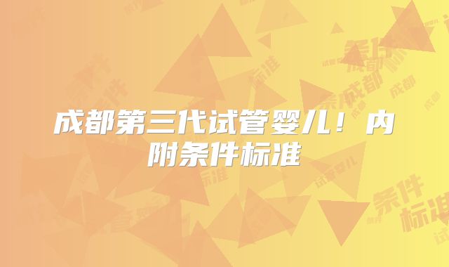 成都第三代试管婴儿！内附条件标准