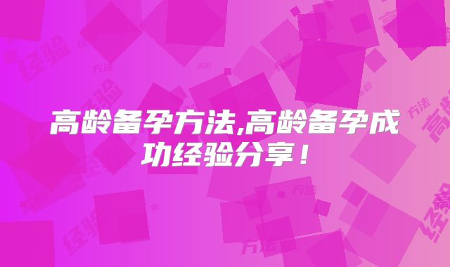 高龄备孕方法,高龄备孕成功经验分享！