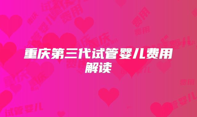 重庆第三代试管婴儿费用解读
