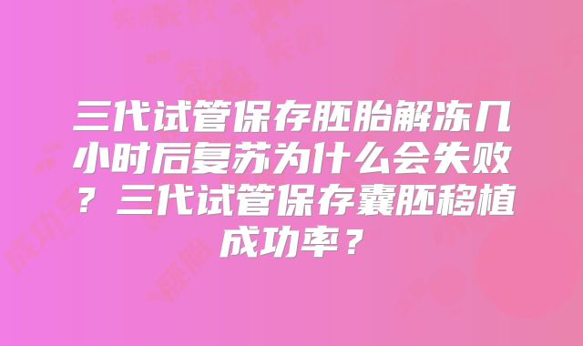 三代试管保存胚胎解冻几小时后复苏为什么会失败？三代试管保存囊胚移植成功率？