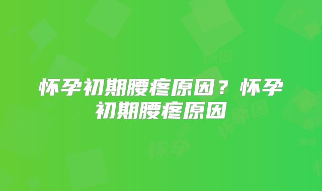 怀孕初期腰疼原因？怀孕初期腰疼原因