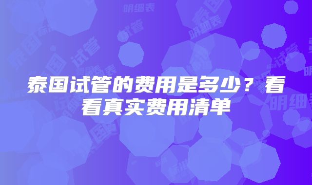 泰国试管的费用是多少?看看真实费用清单
