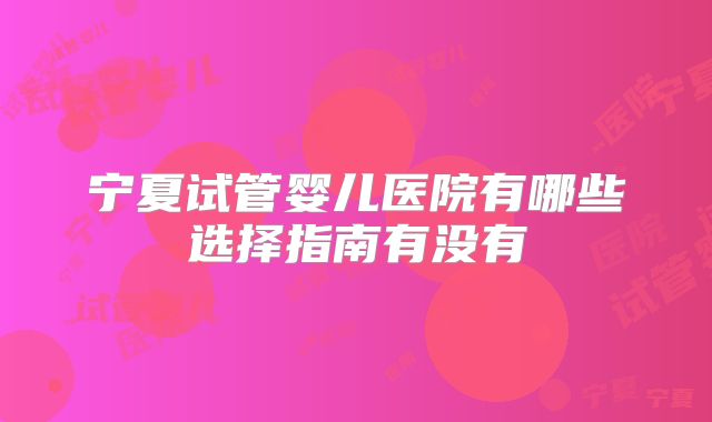 宁夏试管婴儿医院有哪些选择指南有没有