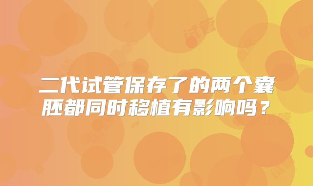 二代试管保存了的两个囊胚都同时移植有影响吗？