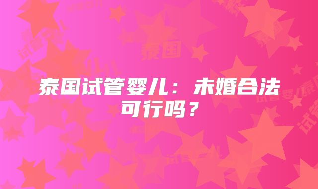 泰国试管婴儿：未婚合法可行吗？