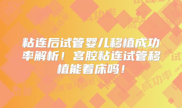 粘连后试管婴儿移植成功率解析!宫腔粘连试管移植能着床吗!