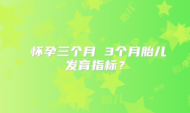 怀孕三个月 3个月胎儿发育指标?