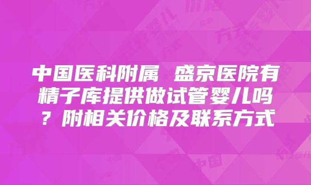 中国医科附属 盛京医院有精子库提供做试管婴儿吗？附相关价格及联系方式