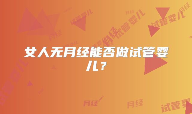 女人无月经能否做试管婴儿?