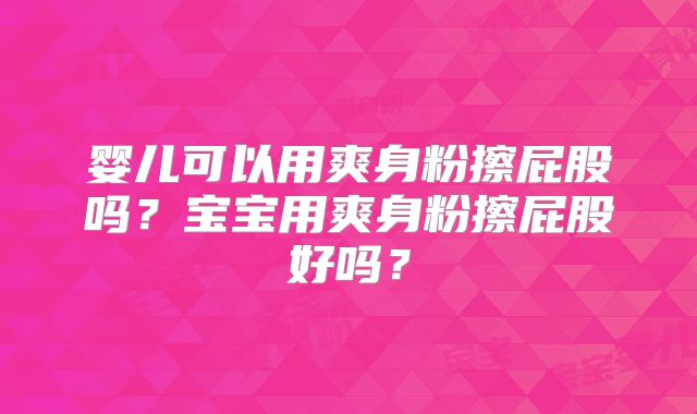 婴儿可以用爽身粉擦屁股吗？宝宝用爽身粉擦屁股好吗？