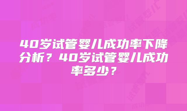 40岁试管婴儿成功率下降分析？40岁试管婴儿成功率多少？