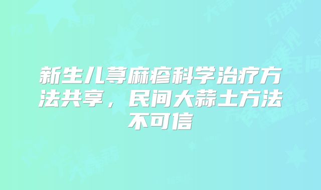 新生儿荨麻疹科学治疗方法共享，民间大蒜土方法不可信