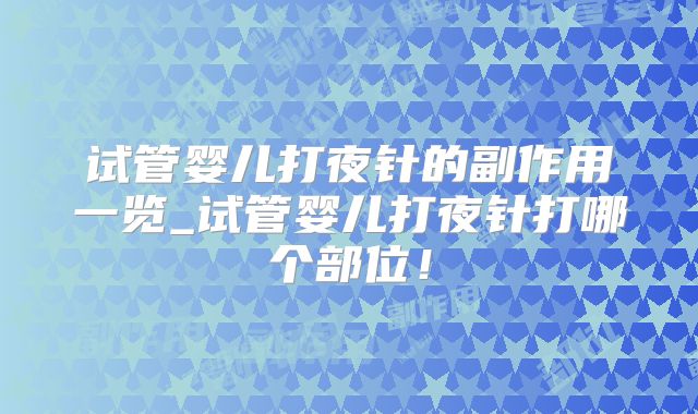 试管婴儿打夜针的副作用一览_试管婴儿打夜针打哪个部位！