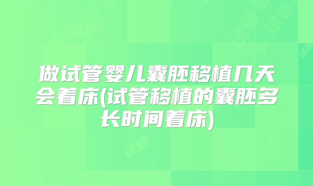 做试管婴儿囊胚移植几天会着床(试管移植的囊胚多长时间着床)