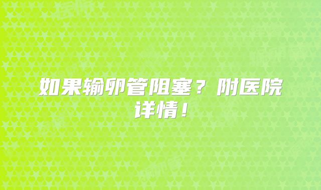 如果输卵管阻塞?附医院详情!