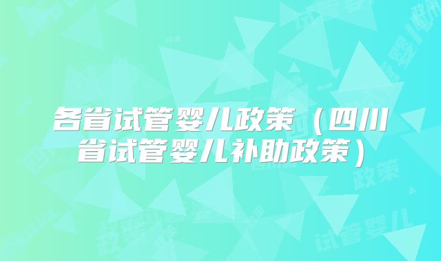 各省试管婴儿政策(四川省试管婴儿补助政策)