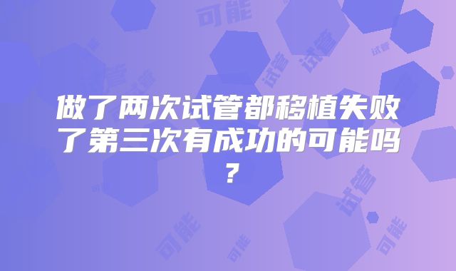 做了两次试管都移植失败了第三次有成功的可能吗？