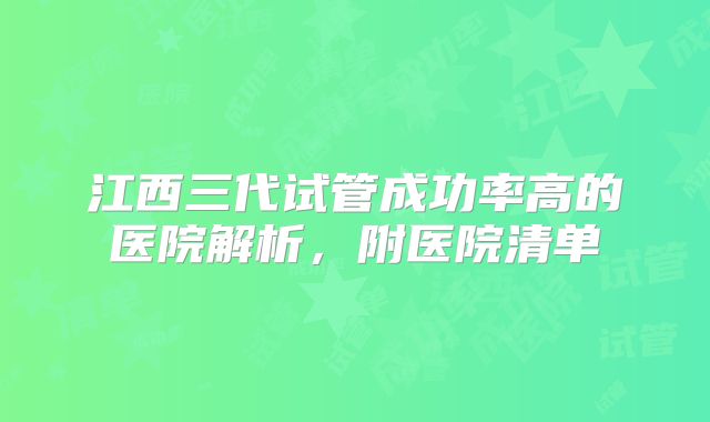 江西三代试管成功率高的医院解析,附医院清单