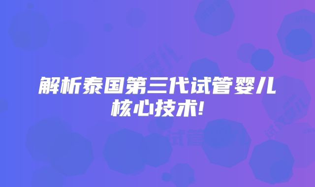 解析泰国第三代试管婴儿核心技术!
