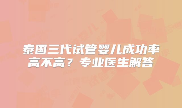 泰国三代试管婴儿成功率高不高？专业医生解答