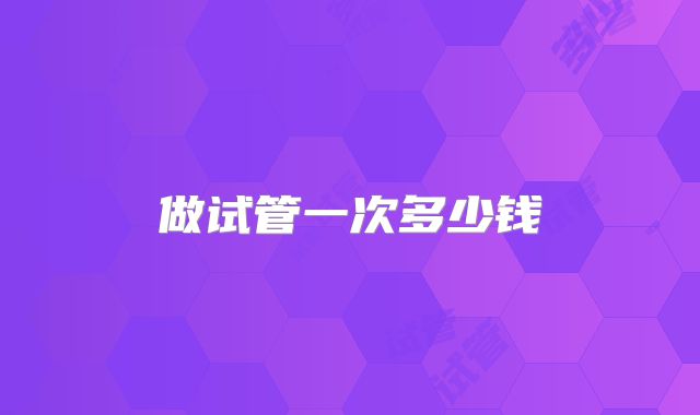 做试管一次多少钱
