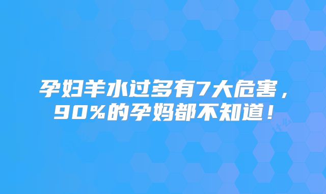 孕妇羊水过多有7大危害，90%的孕妈都不知道！