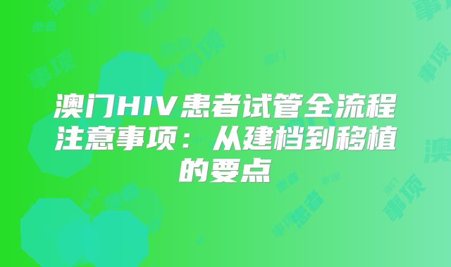 澳门HIV患者试管全流程注意事项：从建档到移植的要点
