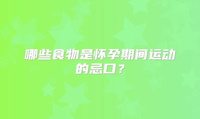 哪些食物是怀孕期间运动的忌口?