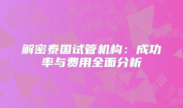 解密泰国试管机构：成功率与费用全面分析