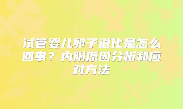 试管婴儿卵子退化是怎么回事？内附原因分析和应对方法