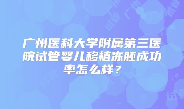 广州医科大学附属第三医院试管婴儿移植冻胚成功率怎么样？