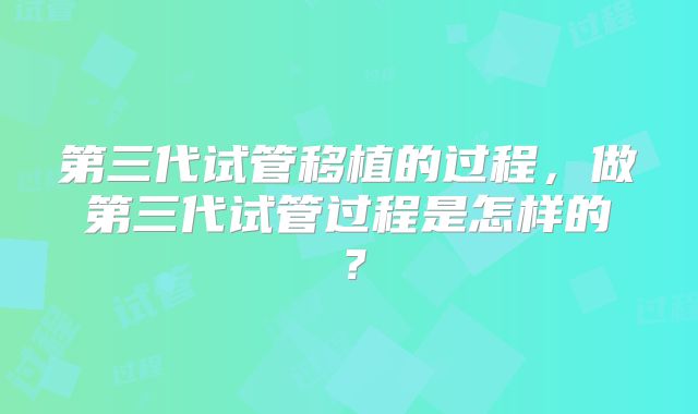 第三代试管移植的过程，做第三代试管过程是怎样的？