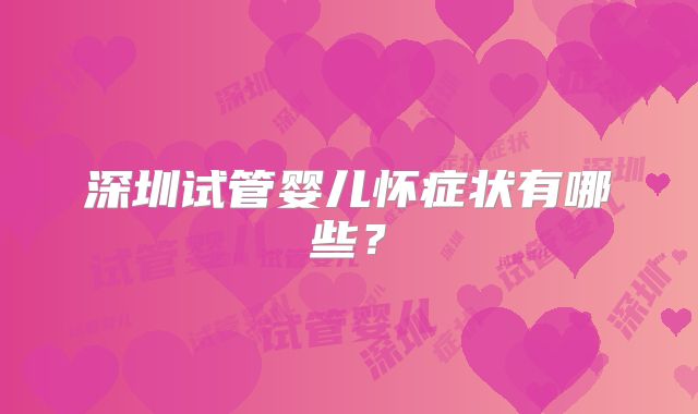 深圳试管婴儿怀症状有哪些?