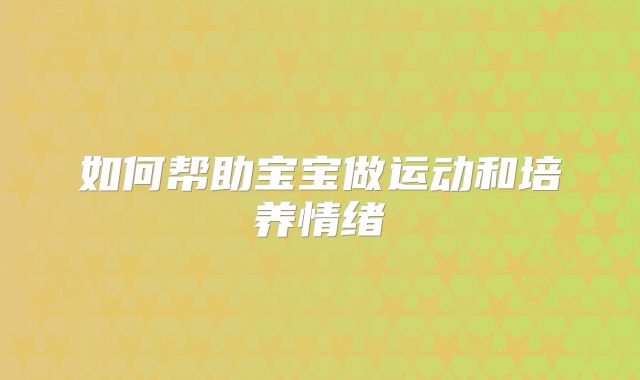 如何帮助宝宝做运动和培养情绪