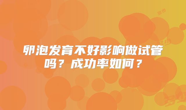 卵泡发育不好影响做试管吗?成功率如何?