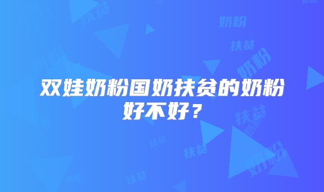 双娃奶粉国奶扶贫的奶粉好不好？
