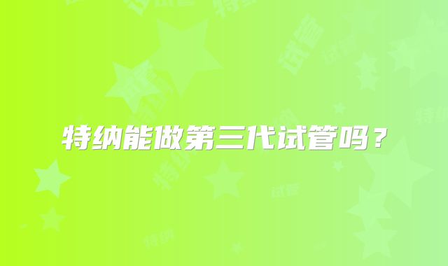 特纳能做第三代试管吗？