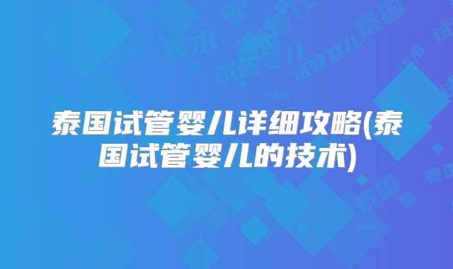 泰国试管婴儿详细攻略(泰国试管婴儿的技术)