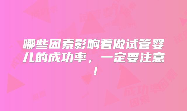 哪些因素影响着做试管婴儿的成功率,一定要注意!