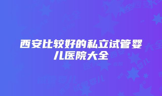 西安比较好的私立试管婴儿医院大全