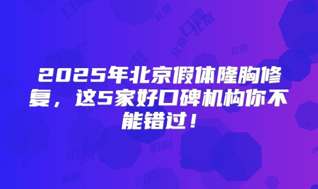 2025年北京假体隆胸修复，这5家好口碑机构你不能错过！
