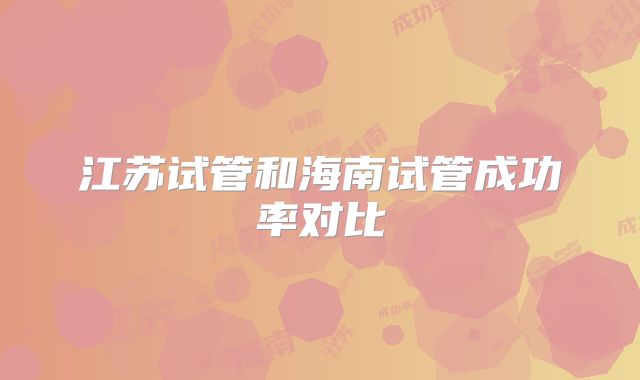 江苏试管和海南试管成功率对比