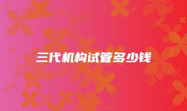 三代机构试管多少钱