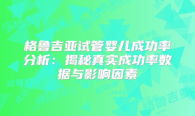 格鲁吉亚试管婴儿成功率分析：揭秘真实成功率数据与影响因素
