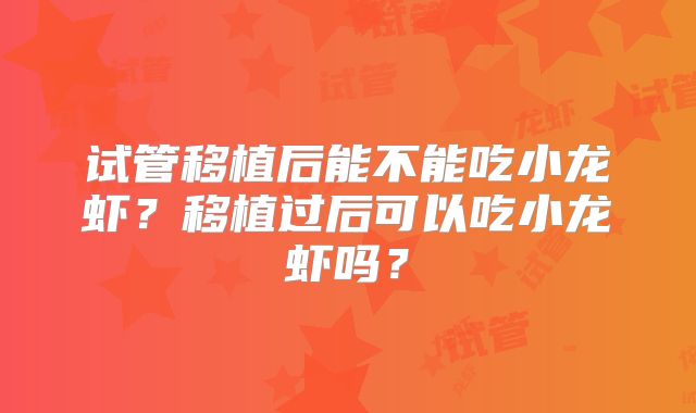 试管移植后能不能吃小龙虾？移植过后可以吃小龙虾吗？