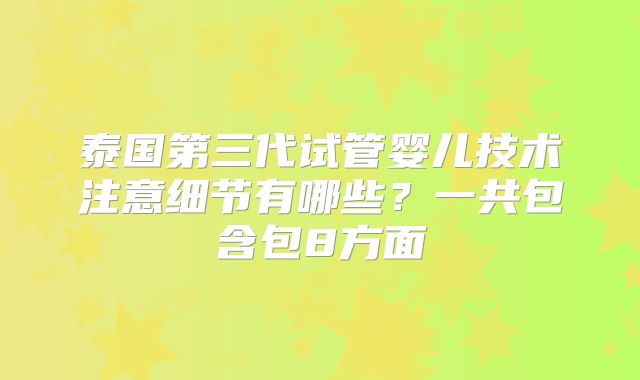 泰国第三代试管婴儿技术注意细节有哪些？一共包含包8方面